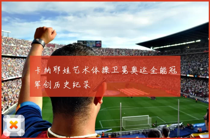 卡纳耶娃艺术体操卫冕奥运全能冠军创历史纪录