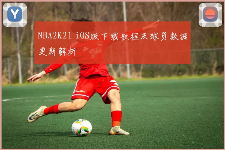 NBA2K21 iOS版下载教程及球员数据更新解析