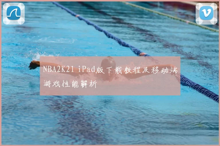 NBA2K21 iPad版下载教程及移动端游戏性能解析