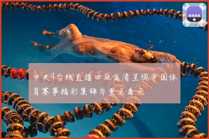 中央4台线直播回放高清呈现中国体育赛事精彩集锦与重点看点
