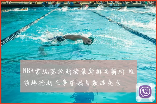NBA常规赛抢断榜最新排名解析 谁领跑抢断王争夺战与数据亮点