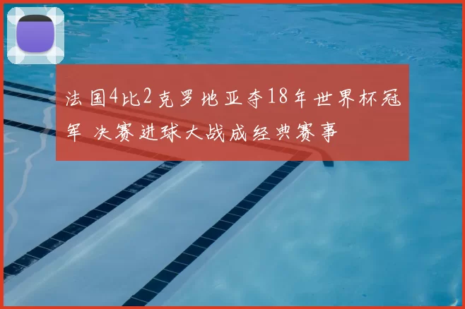 法国4比2克罗地亚夺18年世界杯冠军 决赛进球大战成经典赛事