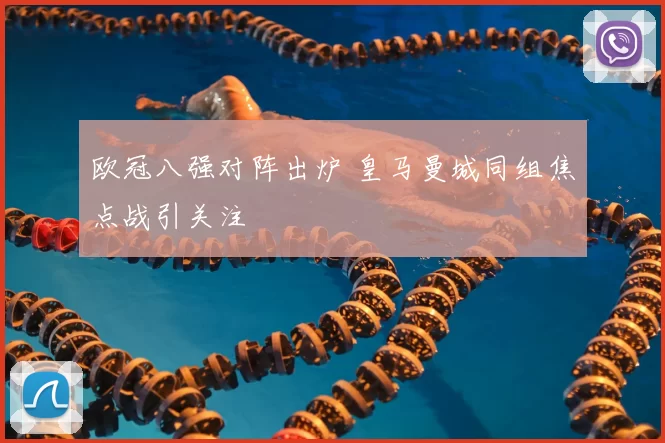 欧冠八强对阵出炉 皇马曼城同组焦点战引关注