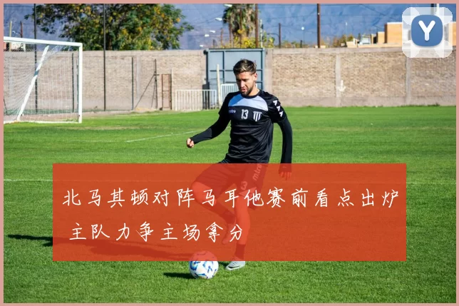 北马其顿对阵马耳他赛前看点出炉 主队力争主场拿分