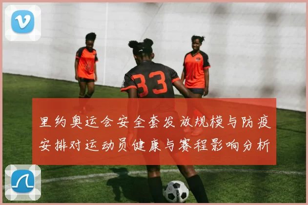 里约奥运会安全套发放规模与防疫安排对运动员健康与赛程影响分析