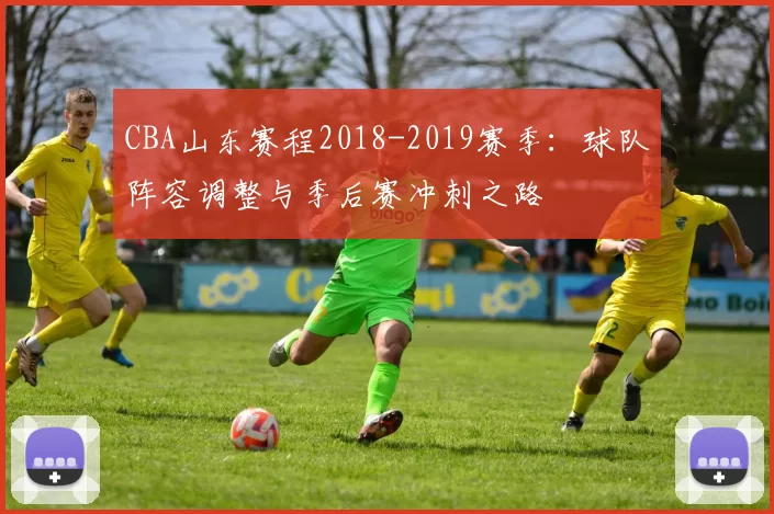 CBA山东赛程2018-2019赛季：球队阵容调整与季后赛冲刺之路