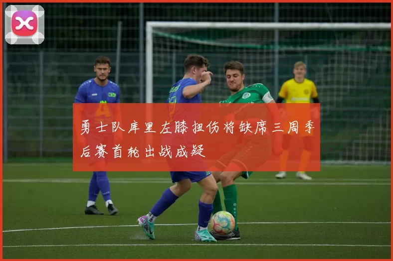勇士队库里左膝扭伤将缺席三周季后赛首轮出战成疑