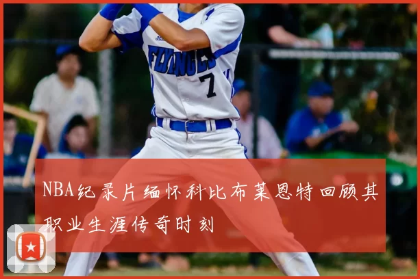 NBA纪录片缅怀科比布莱恩特回顾其职业生涯传奇时刻