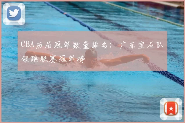 CBA历届冠军数量排名：广东宝石队领跑联赛冠军榜