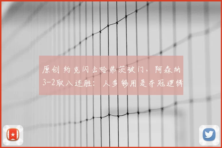 原创 约克闪击哈弗茨破门,阿森纳3-2取八连胜:人多够用是夺冠逻辑