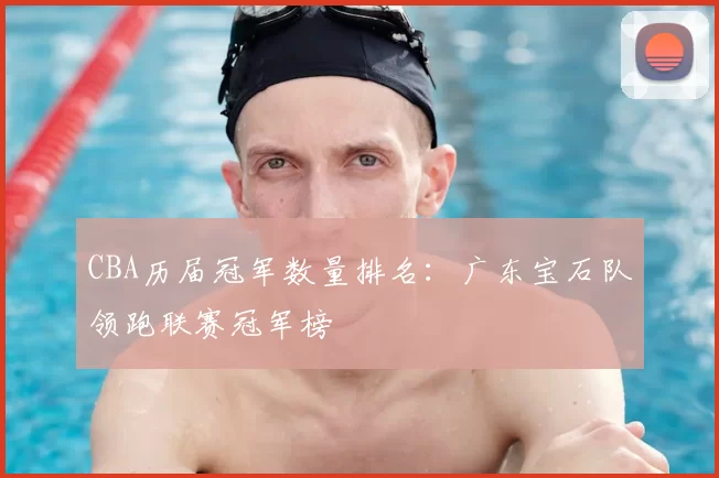 CBA历届冠军数量排名：广东宝石队领跑联赛冠军榜