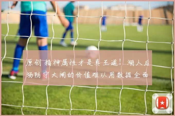 原创 精神属性才是真王道！湖人后场防守大闸的价值难以用数据全面体现