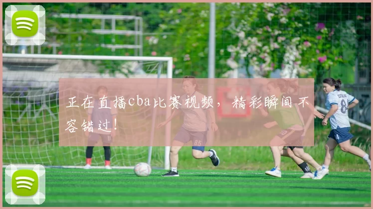 正在直播cba比赛视频，精彩瞬间不容错过！