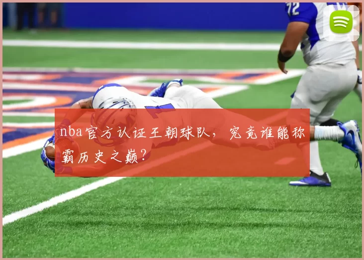 nba官方认证王朝球队，究竟谁能称霸历史之巅？