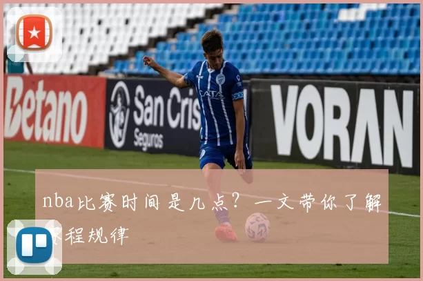 nba比赛时间是几点？一文带你了解赛程规律