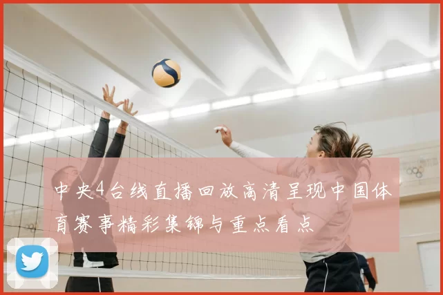 中央4台线直播回放高清呈现中国体育赛事精彩集锦与重点看点