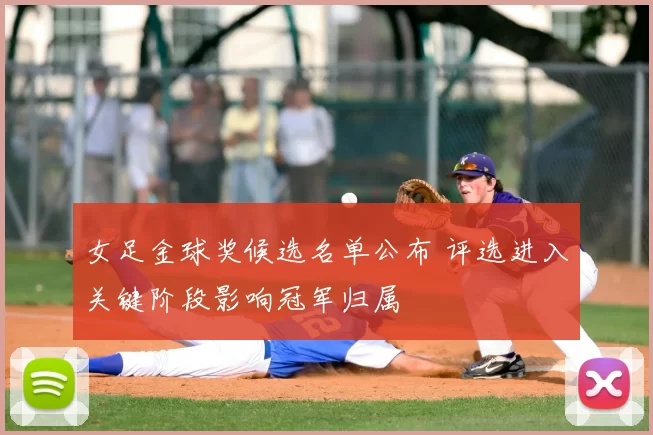 女足金球奖候选名单公布 评选进入关键阶段影响冠军归属
