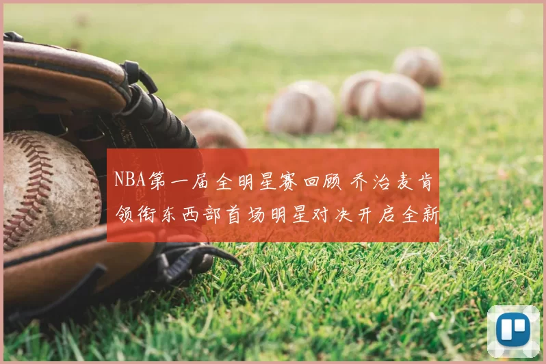 NBA第一届全明星赛回顾 乔治麦肯领衔东西部首场明星对决开启全新赛季看点
