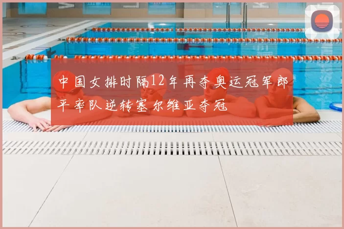 中国女排时隔12年再夺奥运冠军郎平率队逆转塞尔维亚夺冠