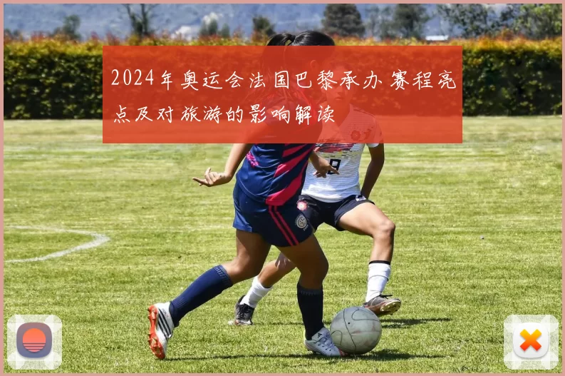 2024年奥运会法国巴黎承办 赛程亮点及对旅游的影响解读