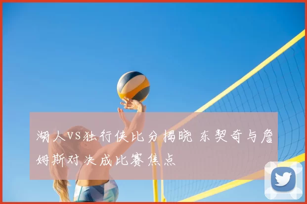 湖人vs独行侠比分揭晓 东契奇与詹姆斯对决成比赛焦点