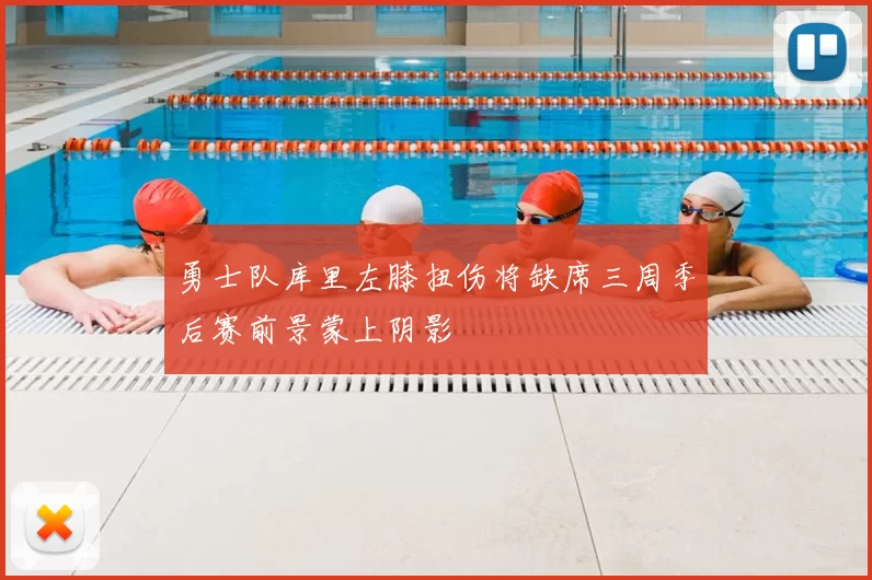 勇士队库里左膝扭伤将缺席三周季后赛前景蒙上阴影