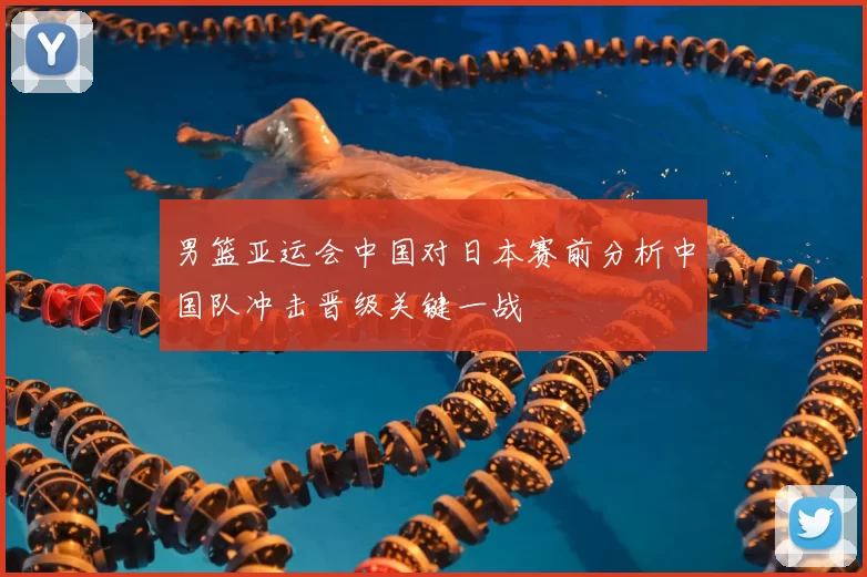 男篮亚运会中国对日本赛前分析中国队冲击晋级关键一战