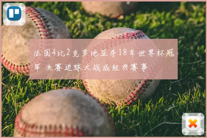 法国4比2克罗地亚夺18年世界杯冠军 决赛进球大战成经典赛事