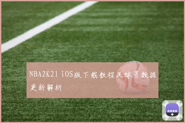 NBA2K21 iOS版下载教程及球员数据更新解析