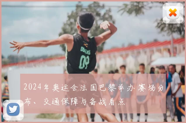 2024年奥运会法国巴黎举办 赛场分布、交通保障与备战看点