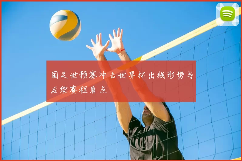 国足世预赛冲击世界杯出线形势与后续赛程看点