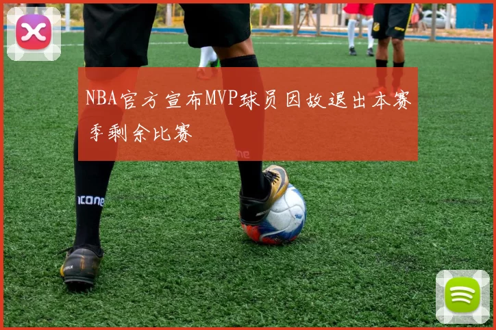 NBA官方宣布MVP球员因故退出本赛季剩余比赛