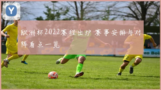 欧洲杯2022赛程出炉 赛事安排与对阵看点一览