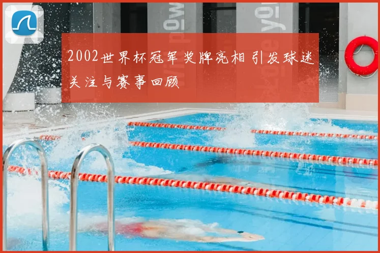 2002世界杯冠军奖牌亮相 引发球迷关注与赛事回顾