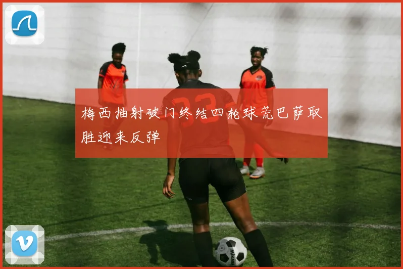 梅西抽射破门终结四轮球荒巴萨取胜迎来反弹