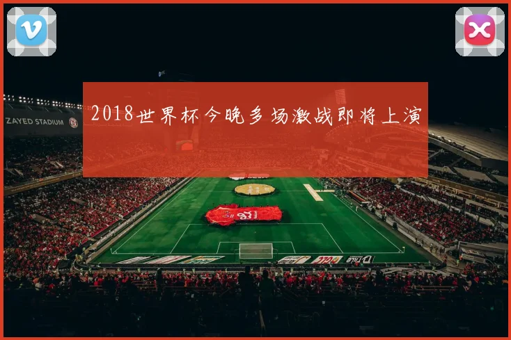 2018世界杯今晚多场激战即将上演