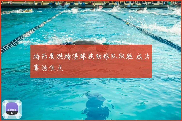 梅西展现精湛球技助球队取胜 成为赛场焦点