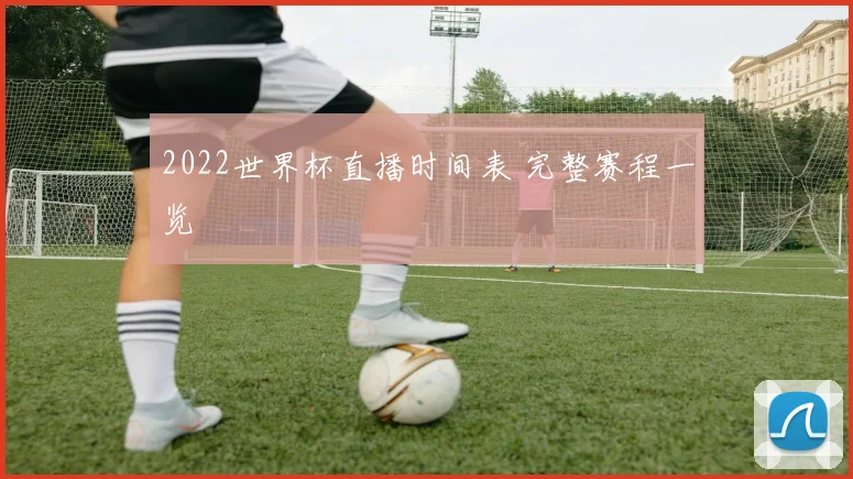2022世界杯直播时间表 完整赛程一览