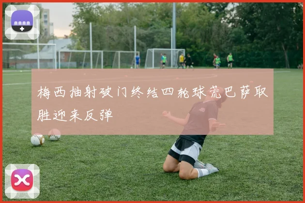 梅西抽射破门终结四轮球荒巴萨取胜迎来反弹