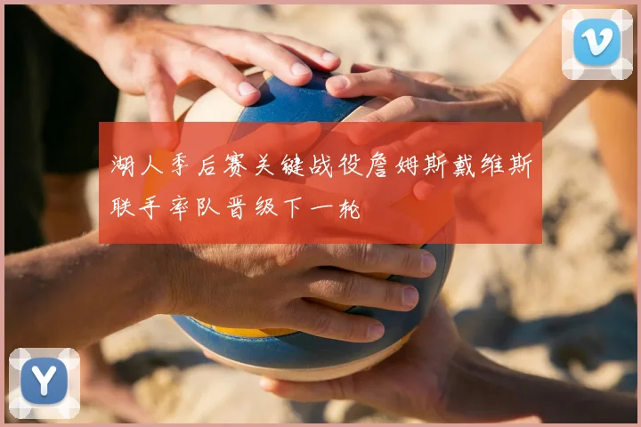 湖人季后赛关键战役詹姆斯戴维斯联手率队晋级下一轮