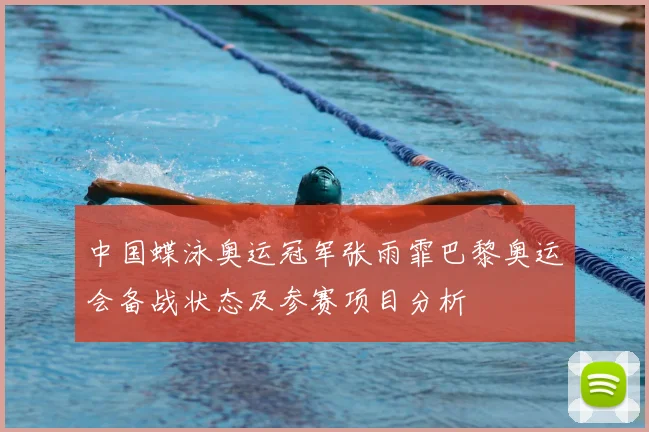 中国蝶泳奥运冠军张雨霏巴黎奥运会备战状态及参赛项目分析