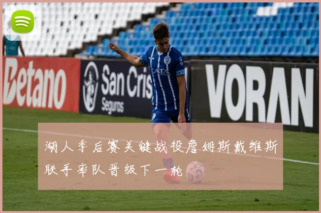 湖人季后赛关键战役詹姆斯戴维斯联手率队晋级下一轮