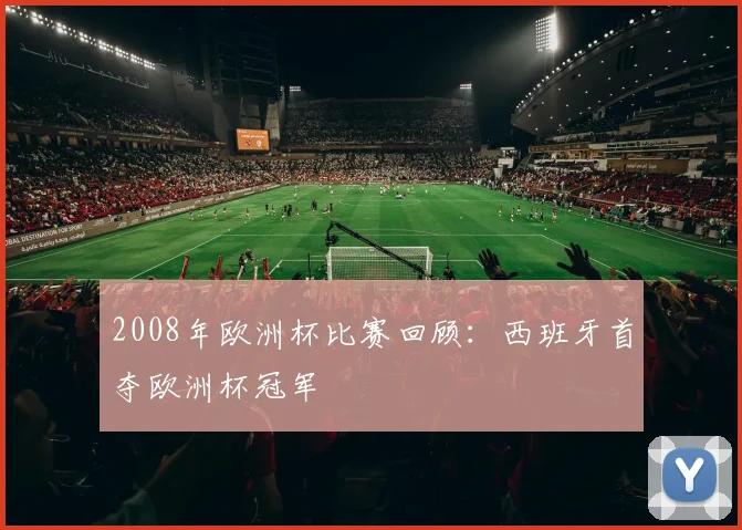 2008年欧洲杯比赛回顾:西班牙首夺欧洲杯冠军