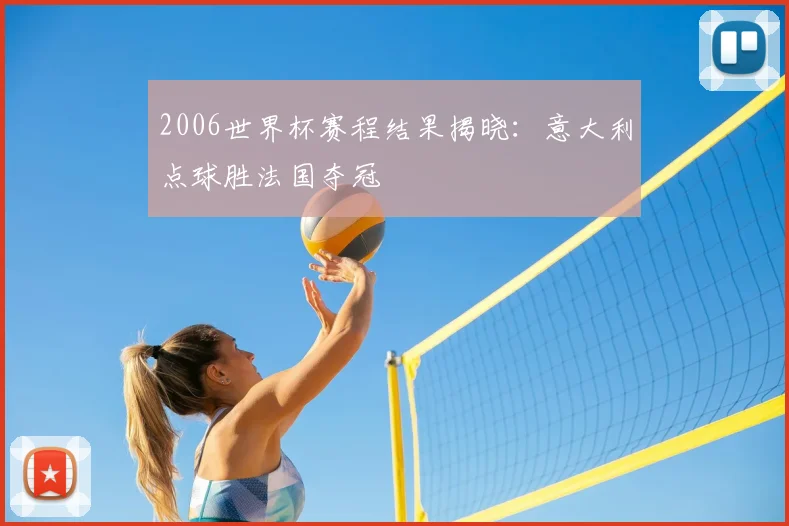 2006世界杯赛程结果揭晓:意大利点球胜法国夺冠