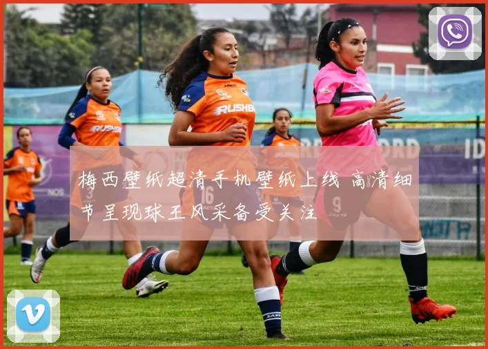 梅西壁纸超清手机壁纸上线 高清细节呈现球王风采备受关注