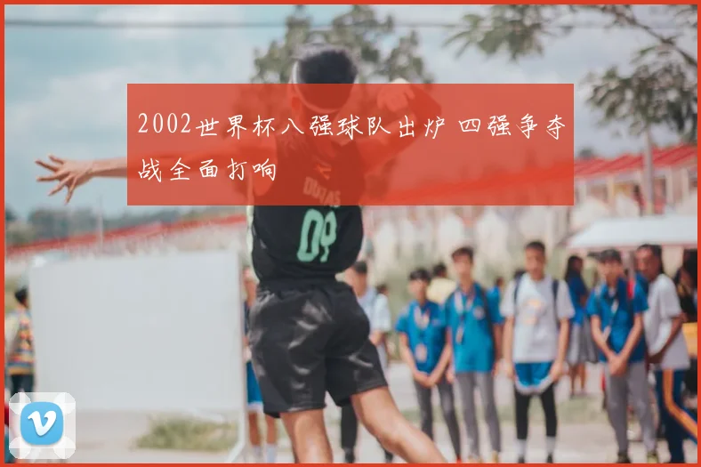 2002世界杯八强球队出炉 四强争夺战全面打响